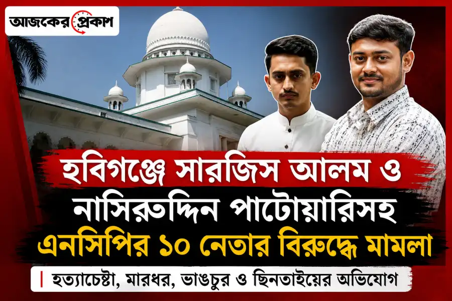 হবিগঞ্জে সারজিস আলম ও নাসিরুদ্দিন পাটোয়ারিসহ এনসিপির ১০ নেতার বিরুদ্ধে মামলা